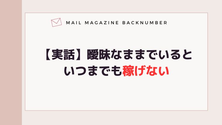 【実話】曖昧なままでいるといつまでも稼げない